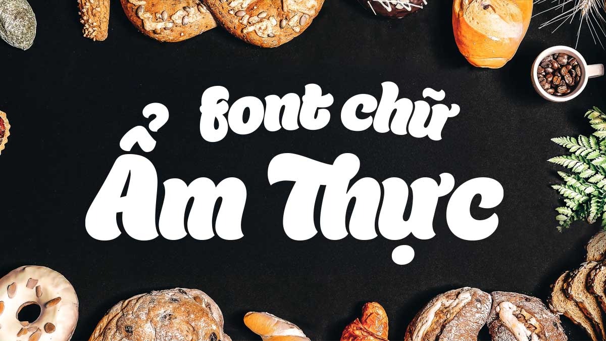[Tải Xuống] Top 18 Font Chữ Ẩm Thực Việt Hóa Đẹp Nhất Cho Thiết Kế Menu, Nhà Hàng